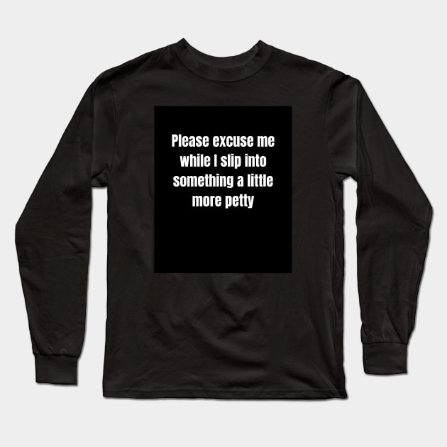 Please excuse me while I slip into something a little more petty Long Sleeve T-Shirt by WOWUniqueCreations